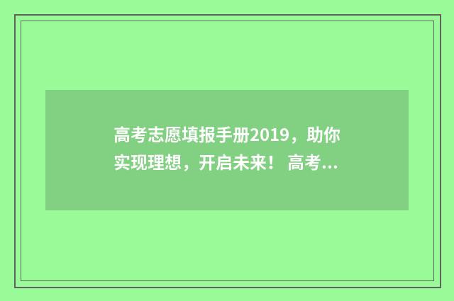 高考志愿填报手册2019，助你实现理想，开启未来！ 高考志愿填报手机端入口