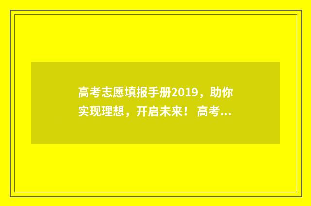 高考志愿填报手册2019，助你实现理想，开启未来！ 高考志愿填报手机端入口