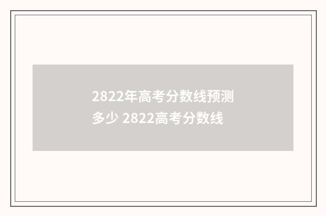 2822年高考分数线预测多少 2822高考分数线