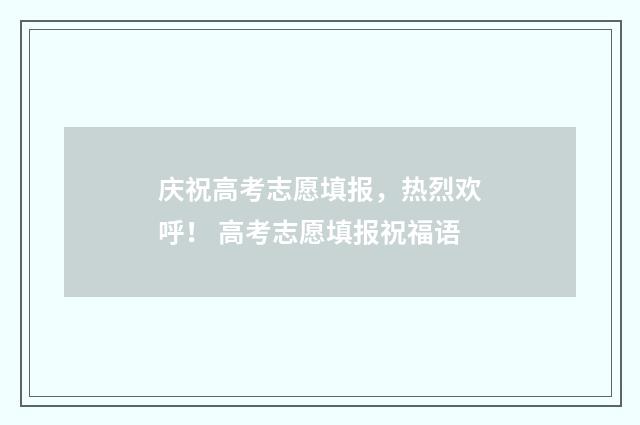 庆祝高考志愿填报，热烈欢呼！ 高考志愿填报祝福语