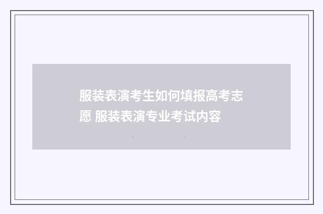 服装表演考生如何填报高考志愿 服装表演专业考试内容