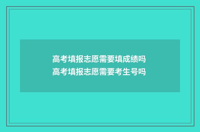 高考填报志愿需要填成绩吗 高考填报志愿需要考生号吗