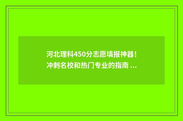 河北理科450分志愿填报神器！冲刺名校和热门专业的指南 河北理科454分