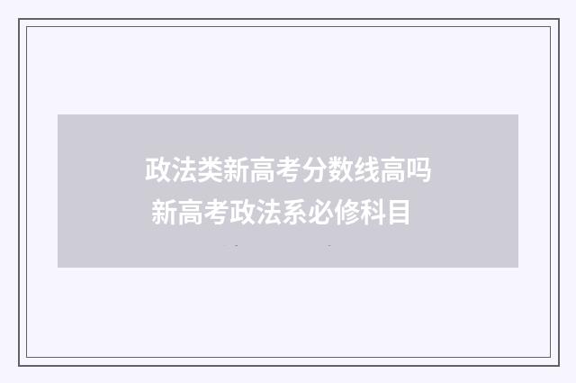 政法类新高考分数线高吗 新高考政法系必修科目