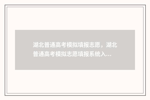 湖北普通高考模拟填报志愿，湖北普通高考模拟志愿填报系统入口 湖北省高考模拟填报系统2021