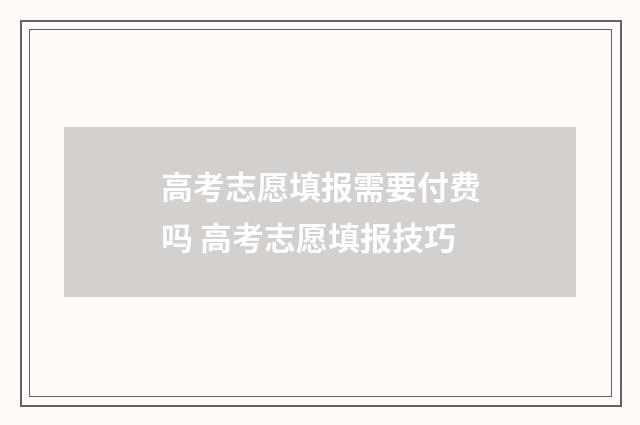 高考志愿填报需要付费吗 高考志愿填报技巧