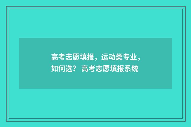 高考志愿填报，运动类专业，如何选？ 高考志愿填报系统