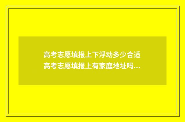 高考志愿填报上下浮动多少合适 高考志愿填报上有家庭地址吗?