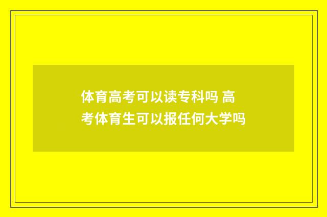 体育高考可以读专科吗 高考体育生可以报任何大学吗