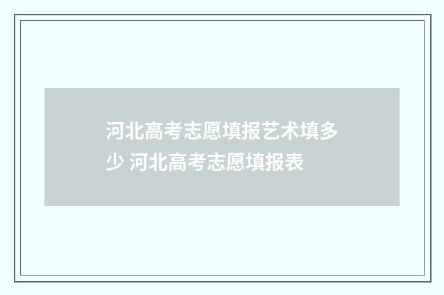河北高考志愿填报艺术填多少 河北高考志愿填报表