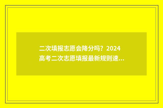 二次填报志愿会降分吗？2024高考二次志愿填报最新规则速看 二次填报志愿会被刷吗