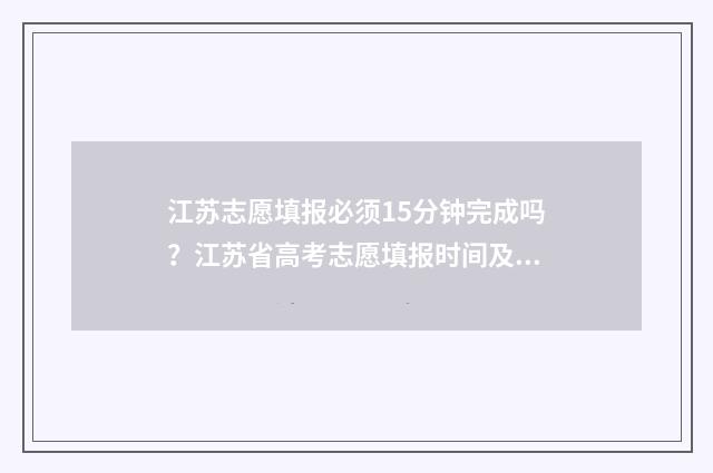 江苏志愿填报必须15分钟完成吗？江苏省高考志愿填报时间及要求 江苏志愿正式填报