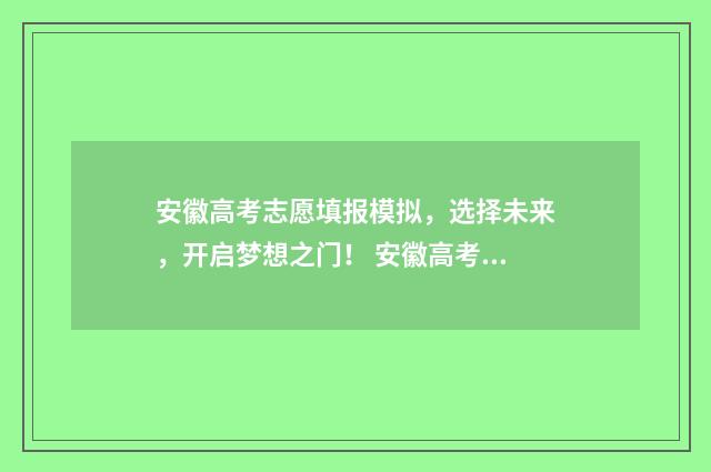 安徽高考志愿填报模拟，选择未来，开启梦想之门！ 安徽高考志愿填报征集志愿