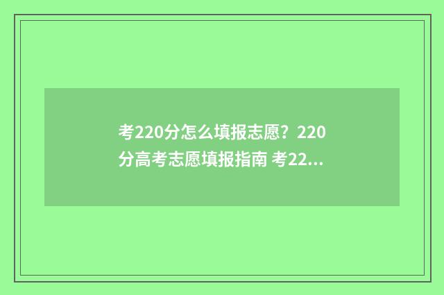 考220分怎么填报志愿？220分高考志愿填报指南 考220分能上什么学校