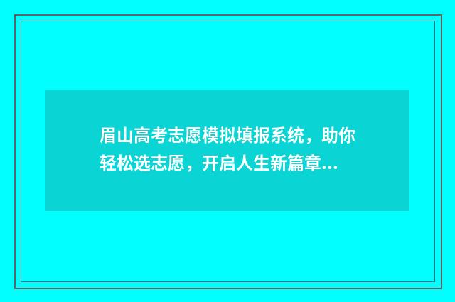 眉山高考志愿模拟填报系统，助你轻松选志愿，开启人生新篇章 眉山高考志愿咨询机构