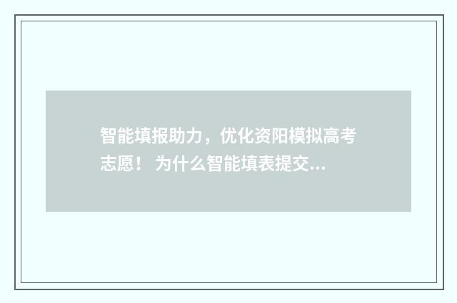 智能填报助力，优化资阳模拟高考志愿！ 为什么智能填表提交失败