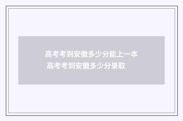 高考考到安徽多少分能上一本 高考考到安徽多少分录取