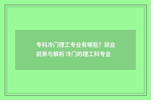 专科冷门理工专业有哪些？就业前景与解析 冷门的理工科专业