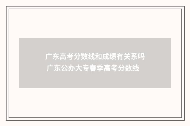 广东高考分数线和成绩有关系吗 广东公办大专春季高考分数线