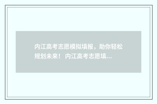 内江高考志愿模拟填报，助你轻松规划未来！ 内江高考志愿填报