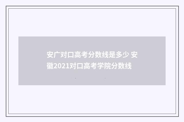 安广对口高考分数线是多少 安徽2021对口高考学院分数线