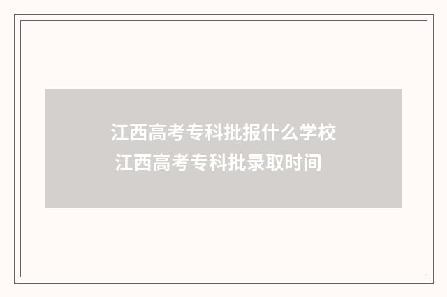 江西高考专科批报什么学校 江西高考专科批录取时间