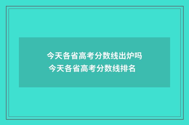 今天各省高考分数线出炉吗 今天各省高考分数线排名
