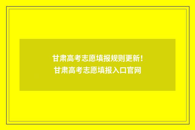 甘肃高考志愿填报规则更新！ 甘肃高考志愿填报入口官网