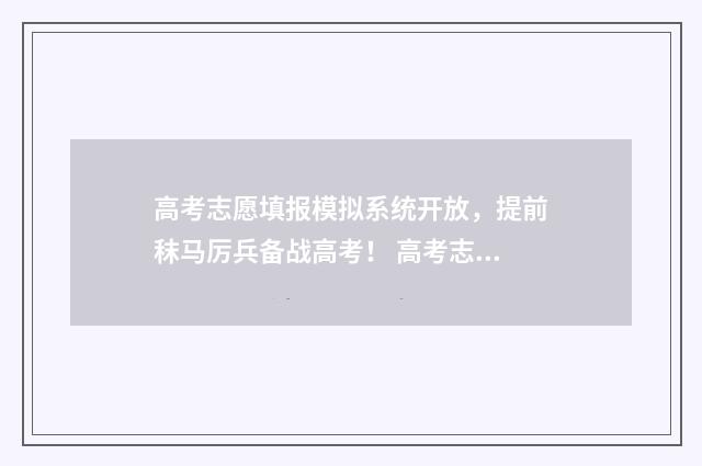 高考志愿填报模拟系统开放，提前秣马厉兵备战高考！ 高考志愿填报模拟填报系统官网入口
