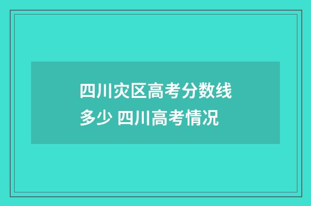 四川灾区高考分数线多少 四川高考情况