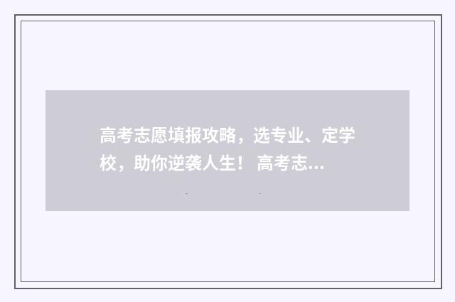 高考志愿填报攻略，选专业、定学校，助你逆袭人生！ 高考志愿填报攻略学校