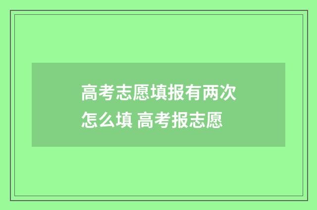高考志愿填报有两次怎么填 高考报志愿