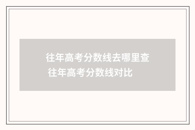 往年高考分数线去哪里查 往年高考分数线对比