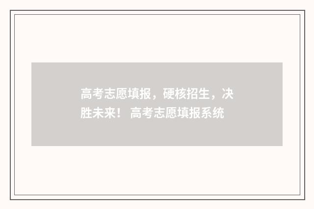 高考志愿填报，硬核招生，决胜未来！ 高考志愿填报系统