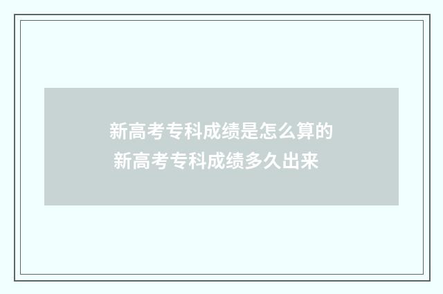 新高考专科成绩是怎么算的 新高考专科成绩多久出来