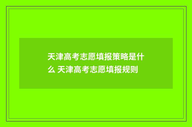 天津高考志愿填报策略是什么 天津高考志愿填报规则