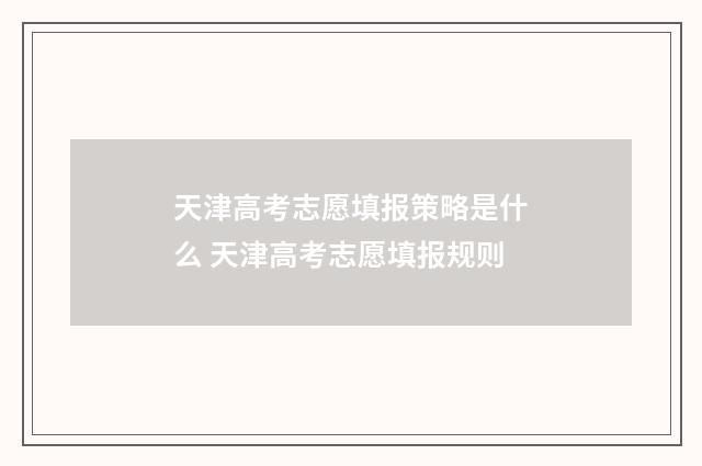 天津高考志愿填报策略是什么 天津高考志愿填报规则