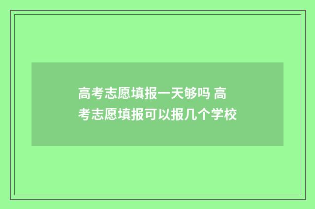 高考志愿填报一天够吗 高考志愿填报可以报几个学校