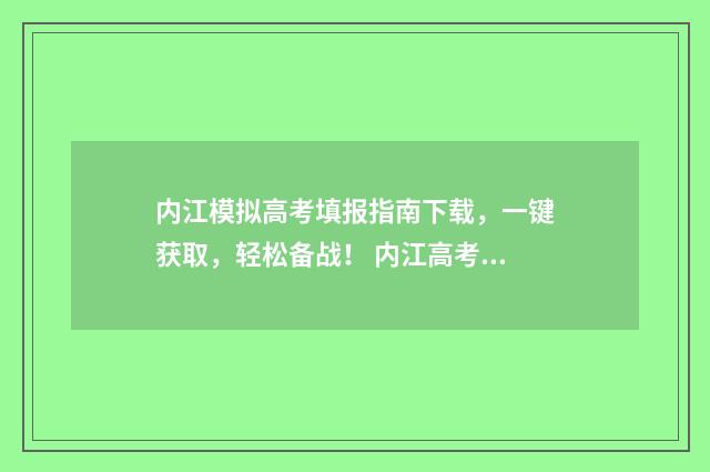 内江模拟高考填报指南下载，一键获取，轻松备战！ 内江高考二模2021