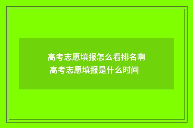 高考志愿填报怎么看排名啊 高考志愿填报是什么时间