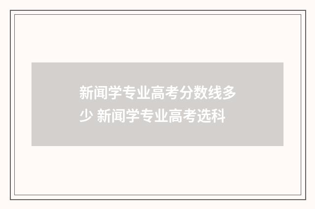 新闻学专业高考分数线多少 新闻学专业高考选科