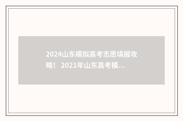 2024山东模拟高考志愿填报攻略！ 2021年山东高考模拟考试时间