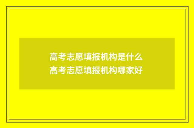 高考志愿填报机构是什么 高考志愿填报机构哪家好