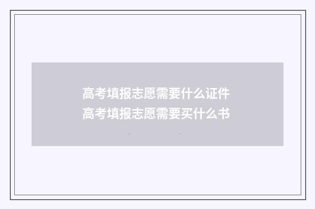 高考填报志愿需要什么证件 高考填报志愿需要买什么书