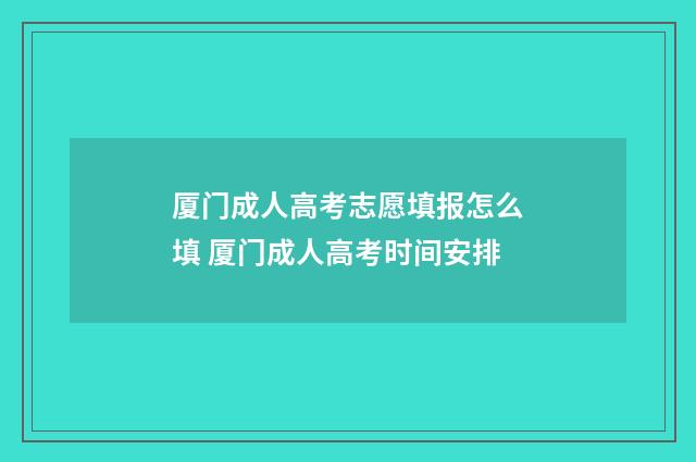 厦门成人高考志愿填报怎么填 厦门成人高考时间安排