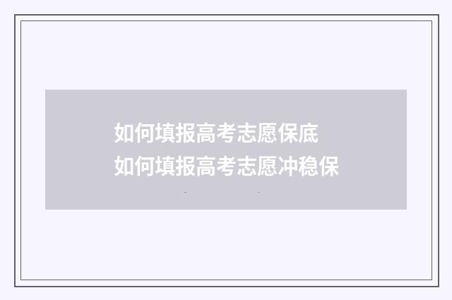 如何填报高考志愿保底 如何填报高考志愿冲稳保