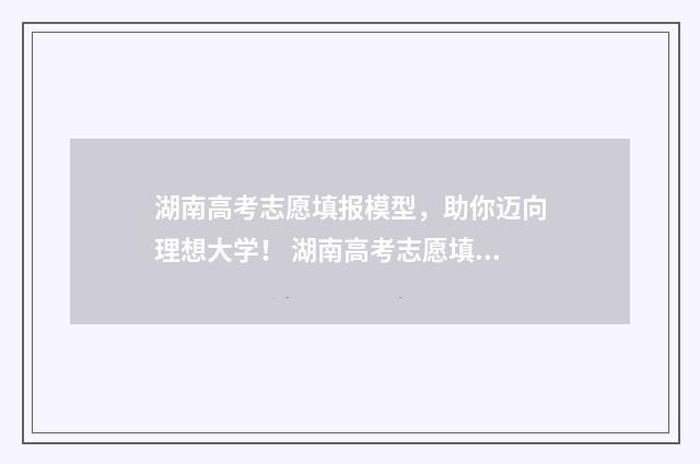 湖南高考志愿填报模型，助你迈向理想大学！ 湖南高考志愿填报方式