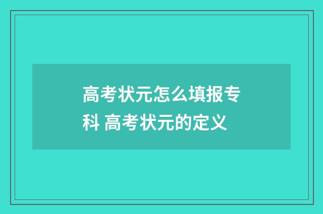 高考状元怎么填报专科 高考状元的定义