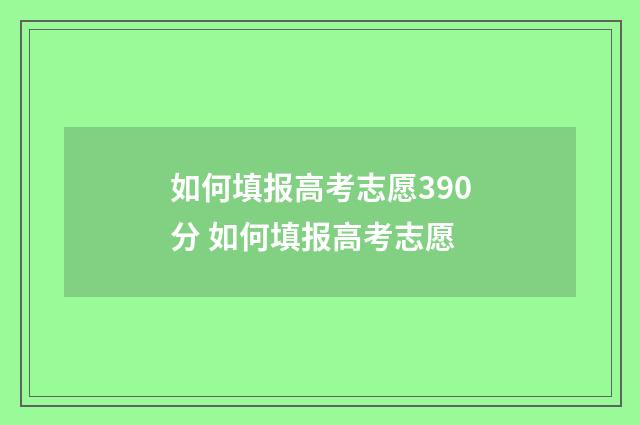 如何填报高考志愿390分 如何填报高考志愿
