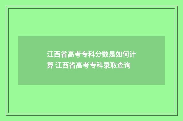 江西省高考专科分数是如何计算 江西省高考专科录取查询